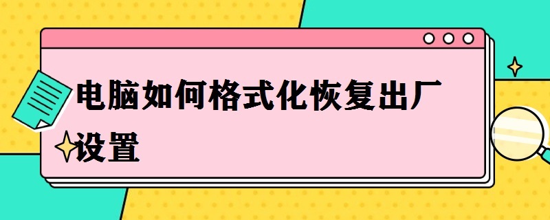 电脑如何格式化恢复出厂设置（电脑如何格式化恢复出厂设置win11）