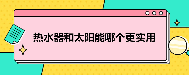 热水器和太阳能哪个更实用（热水器和太阳能哪个更实用一点）