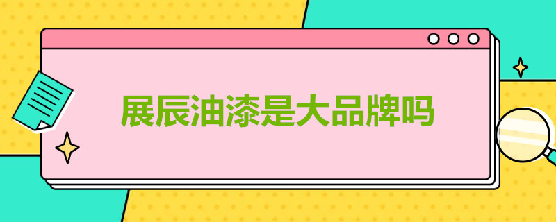 展辰油漆是大品牌吗 展辰油漆是大品牌吗知乎