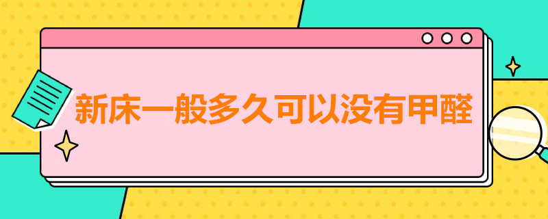 新床一般多久可以没有甲醛（新床需要多久才能没有甲醛）
