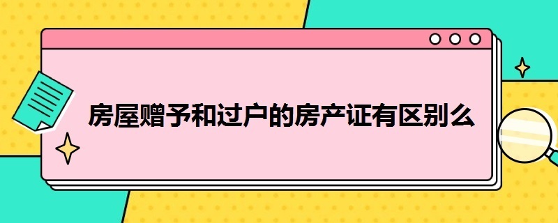 房屋赠予和过户的房产证有区别么