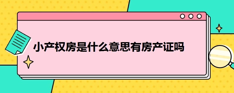 小产权房是什么意思有房产证吗