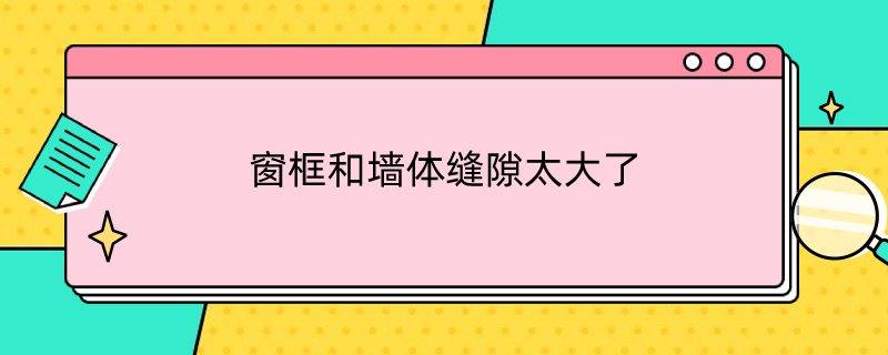 窗框和墙体缝隙太大了