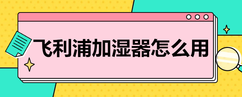 飞利浦加湿器怎么用