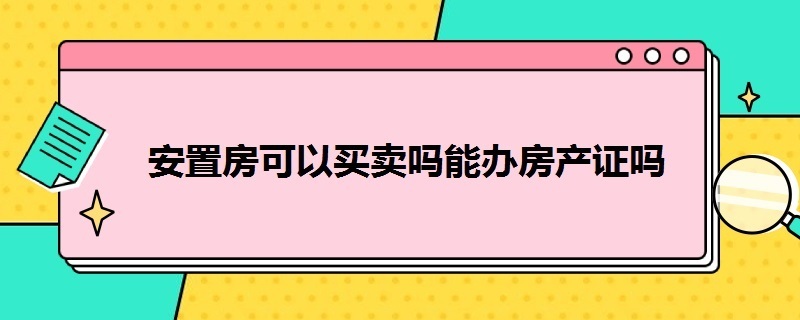 安置房可以买卖吗能办房产证吗