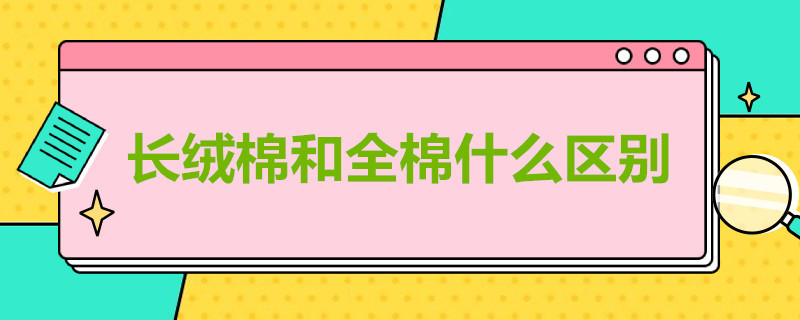 长绒棉和全棉什么区别（120长绒棉和全棉什么区别）