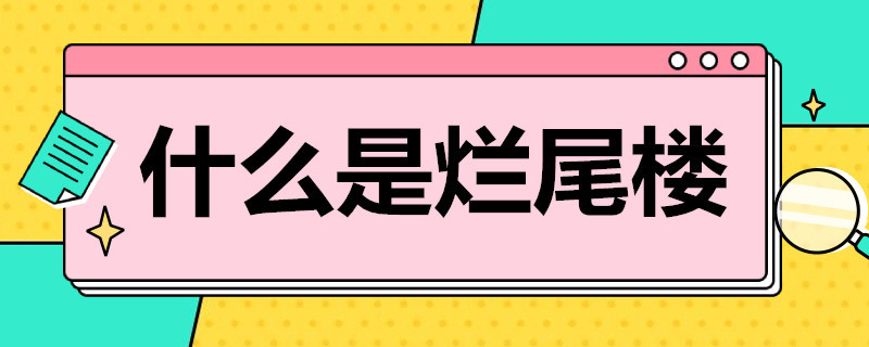 什么是烂尾楼 什么是烂尾楼(买到烂尾房最坏结果