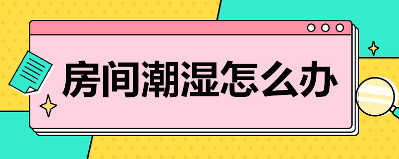 房间潮湿怎么办 冬季房间潮湿怎么办