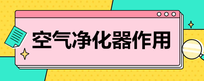 空气净化器作用 空气净化器作用原理