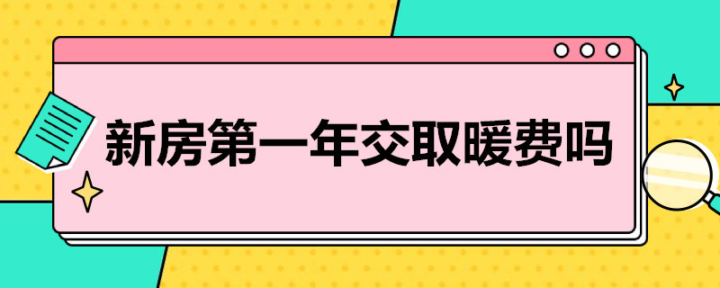 新房*年交取暖费吗（新房取暖费交几年）