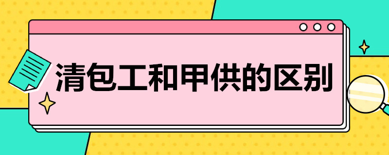 清包工和甲供的区别 甲供与清包工的区别