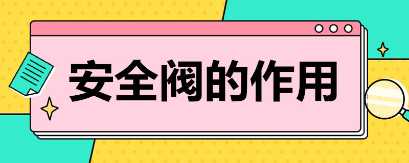 安全阀的作用 安全阀的作用是当压力容器超过允许工作