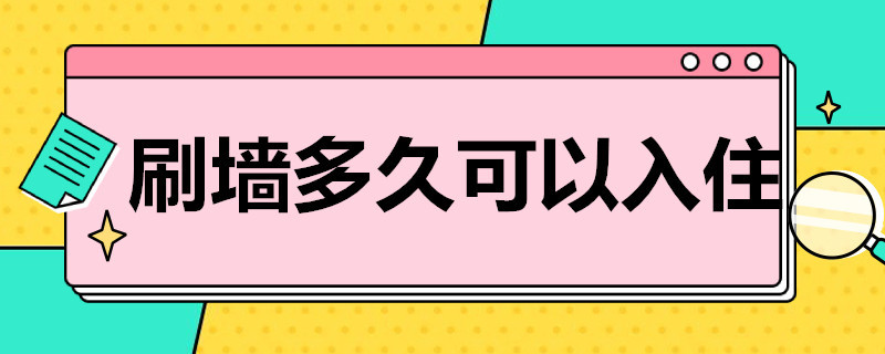 刷墙多久可以入住（重新刷墙多久可以入住）