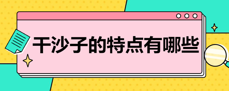 干沙子的特点有哪些 干砂和沙子的区别