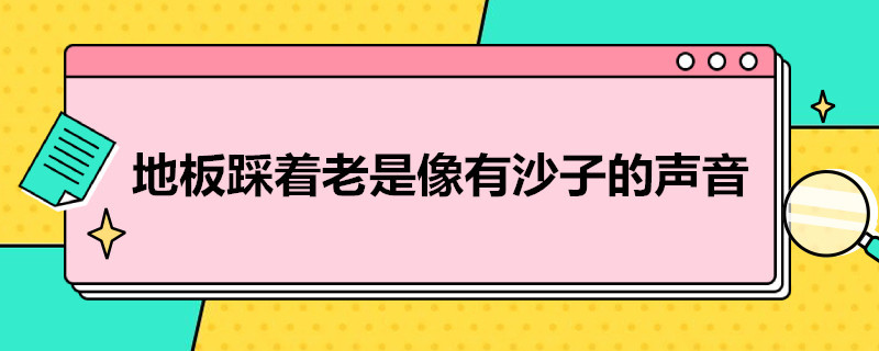 地板踩着老是像有沙子的声音 地板踩着老是像有沙子的声音湿度大