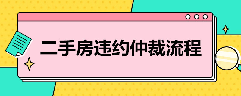 二手房违约仲裁流程 二手房违约仲裁流程及费用