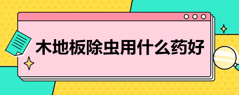 木地板除虫用什么* 木地板除虫用什么药