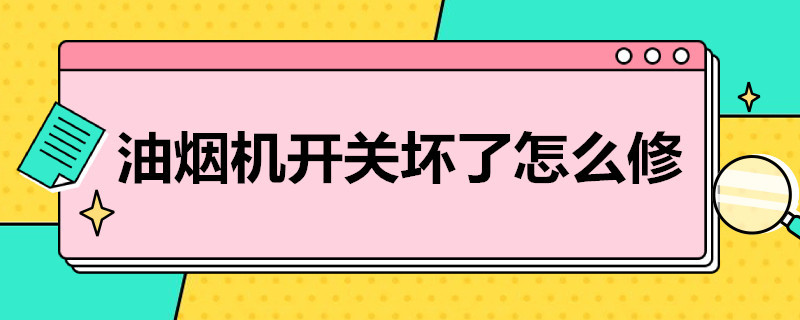 油烟机开关坏了怎么修（油烟机开关坏了怎么修理）