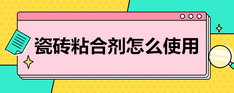 瓷砖粘合剂怎么使用（瓷砖粘结剂使用方法）