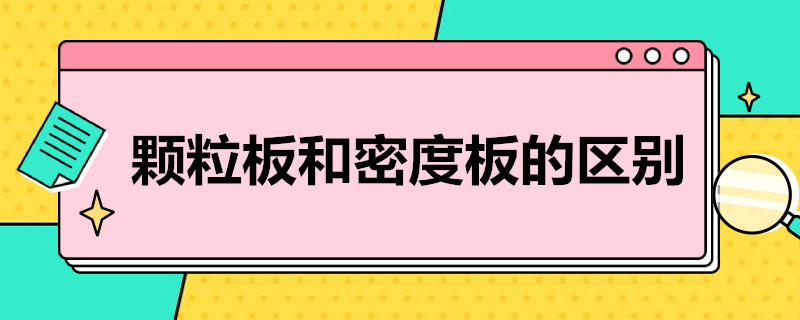 颗粒板和密度板的区别（颗粒板和密度板的区别在哪里）