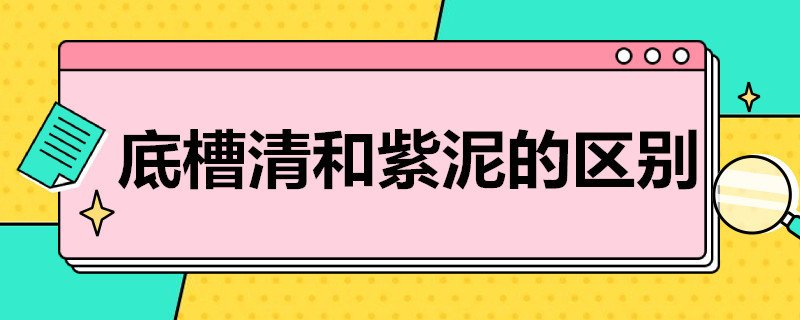 底槽清和紫泥的区别（底槽清和紫砂泥的区别）