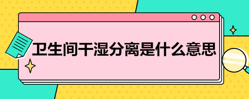 卫生间干湿分离是什么意思 卫生间干湿分离啥意思