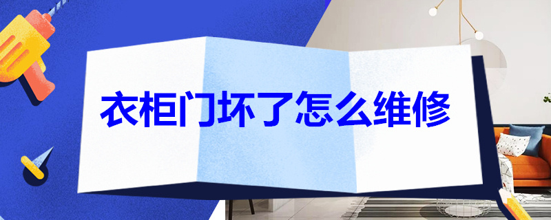 衣柜门坏了怎么维修 衣柜门坏了怎么维修好