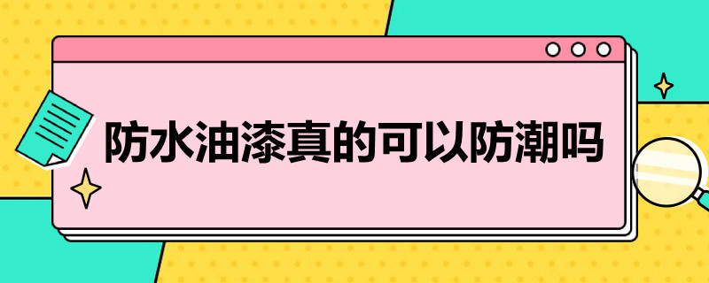 防水油漆真的可以防潮吗 清漆防水防潮吗?