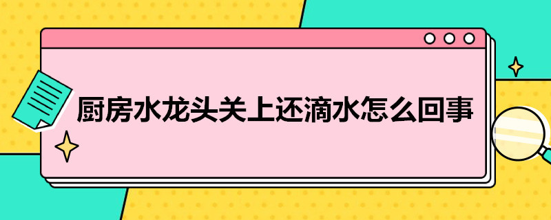 厨房水龙头关上还滴水怎么回事 厨房水龙头关上还滴水怎么回事儿