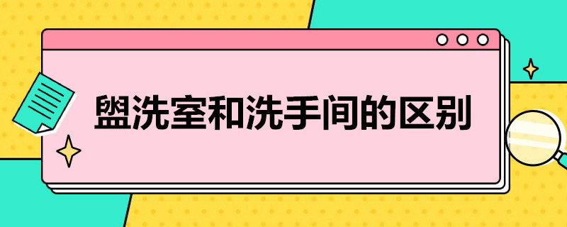 盥洗室和洗手间的区别（盥洗室是洗手间吗）