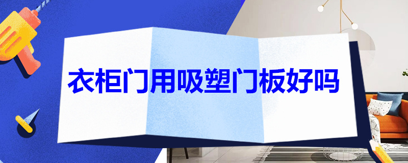 衣柜门用吸塑门板好吗 衣柜门用吸塑门板好吗安全吗