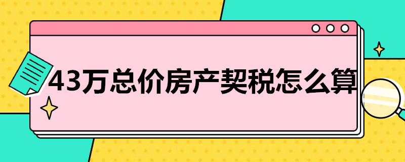 43万总价房产契税怎么算 45万总房款多少契税