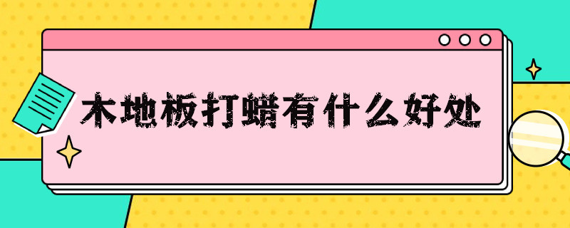 木地板打蜡有什么好处 木地板打蜡有什么害处