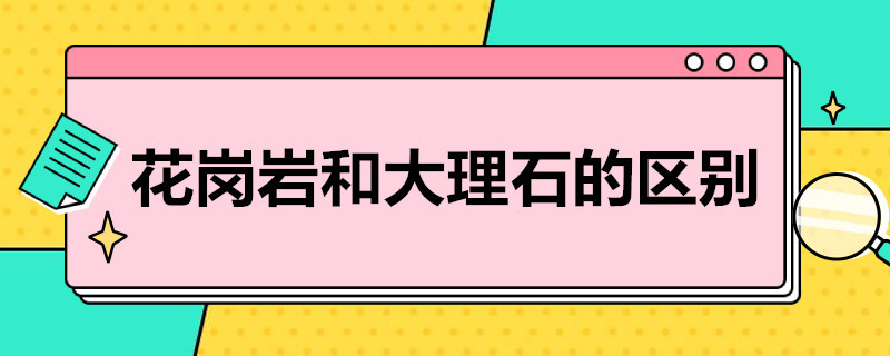 花岗岩和大理石的区别（花岗岩和大理石的区别图片）