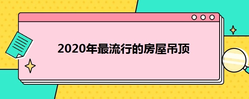 2020年*的房屋吊顶 2020年最新吊顶