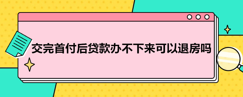 交完首付后贷款办不下来可以退房吗