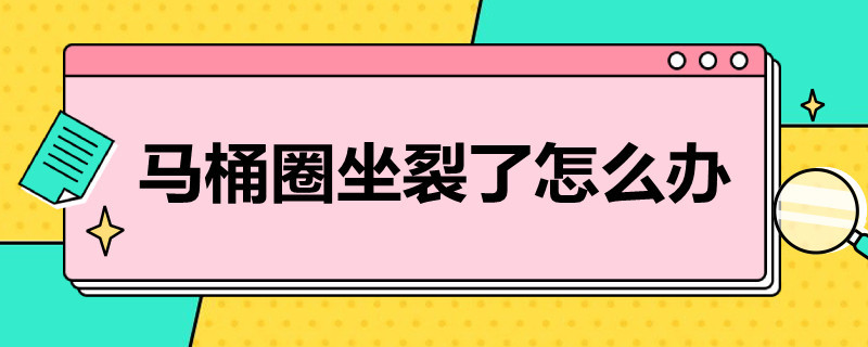 马桶圈坐裂了怎么办