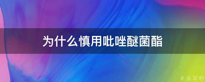 为什么慎用吡唑醚菌酯（为什么慎用吡唑醚菌酯呢）