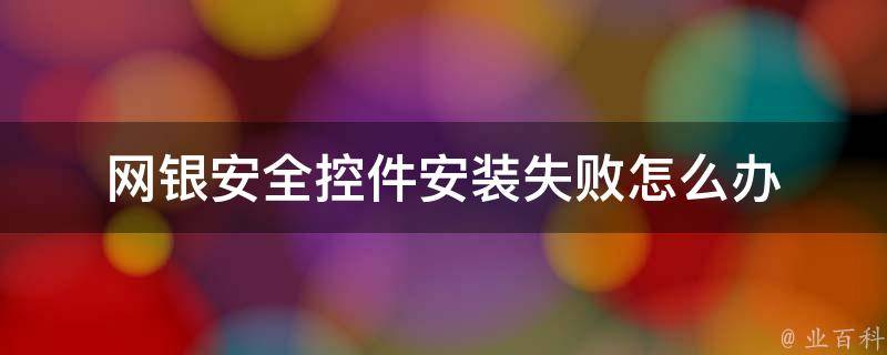 网银安全控件安装失败怎么办 网银安全控件安装失败是怎么回事