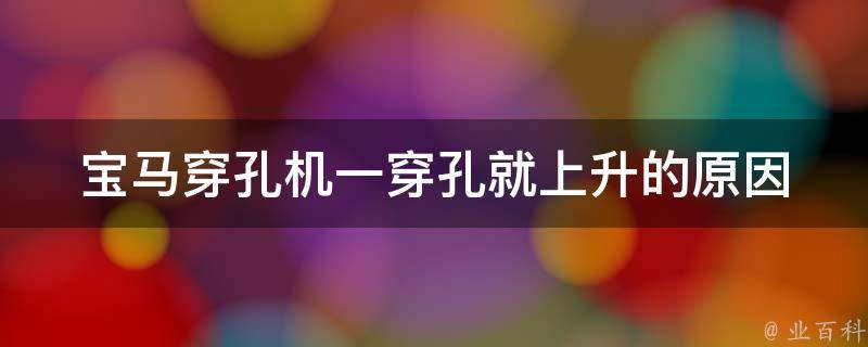 宝马穿孔机一穿孔就上升的原因 宝马穿孔机一穿孔就上升的原因有哪些