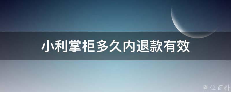 小利掌柜多久内退款有效（小掌柜借款）