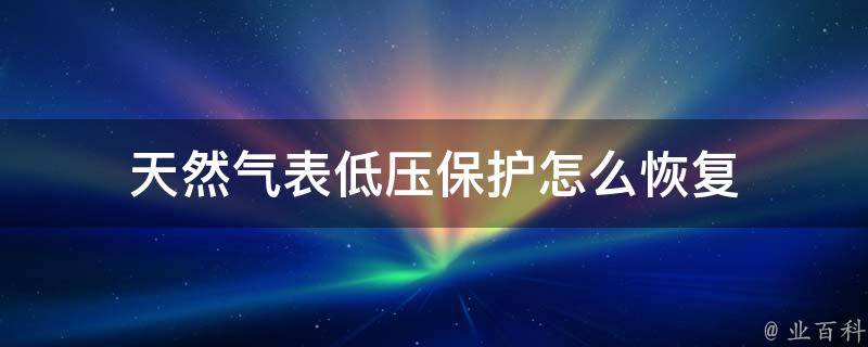 天然气表低压保护怎么恢复（天然气表低压保护怎么恢复出厂设置）