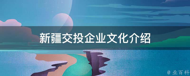 新疆交投企业文化介绍 新疆交投企业文化介绍词