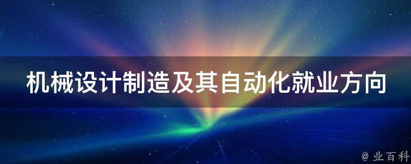 机械设计制造及其自动化就业方向 机械设计制造及其自动化就业方向好就业吗