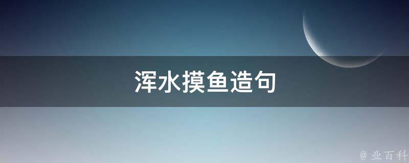 浑水摸鱼造句（浑水摸鱼造句四年级）