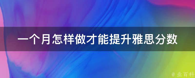 一个月怎样做才能提升雅思分数（如何在一个月之内达到雅思7.0）