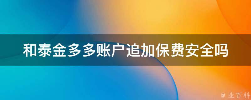 和泰金多多账户追加保费安全吗（和泰金多多账户追加保费安全吗是真的吗）