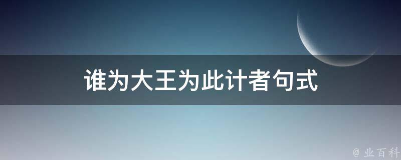 谁为大王为此计者句式（谁为大王为此计者句式怎么调）