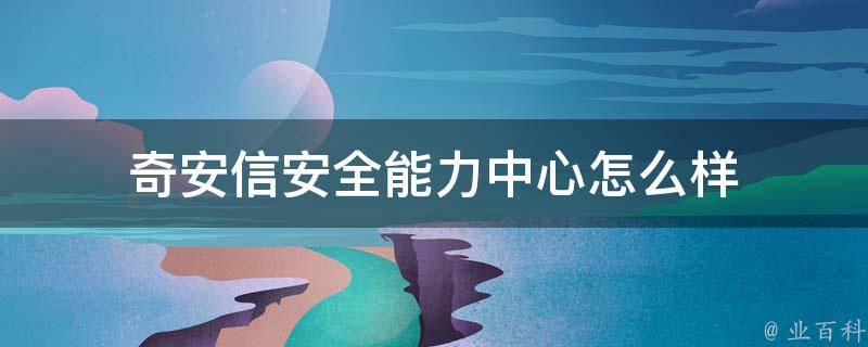 奇安信安全能力中心怎么样 奇安信行业安全研究中心