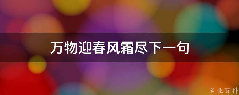 万物迎春风霜尽下一句（万物迎春风霜尽下一句对联是什么）